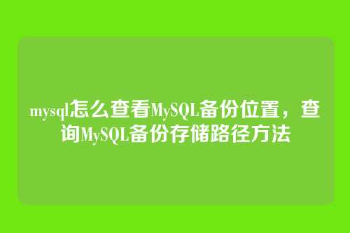 mysql怎么查看MySQL备份位置，查询MySQL备份存储路径方法