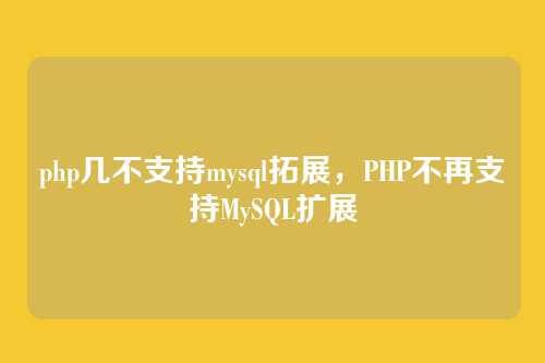 php几不支持mysql拓展,PHP不再支持MySQL扩展