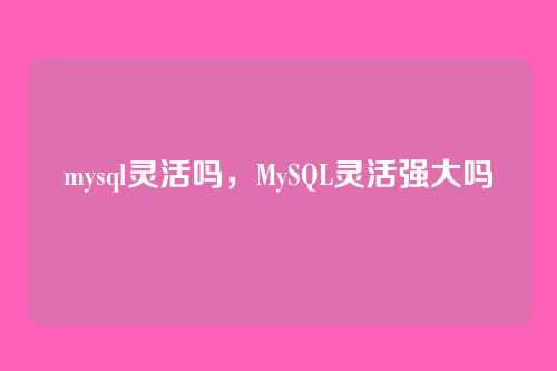 mysql灵活吗,MySQL灵活强大吗