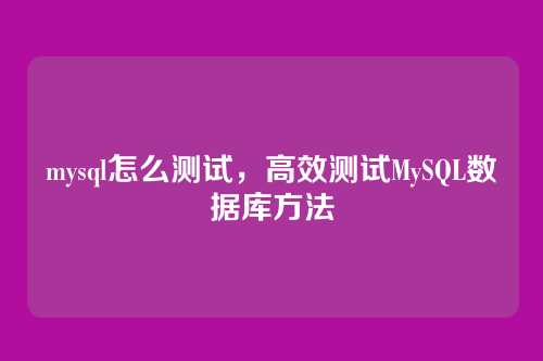 mysql怎么测试,高效测试MySQL数据库方法