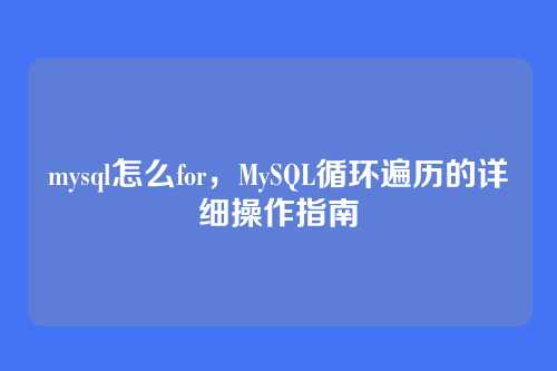 mysql怎么for,MySQL循环遍历的详细操作指南