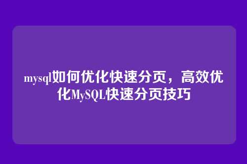 mysql如何优化快速分页,高效优化MySQL快速分页技巧