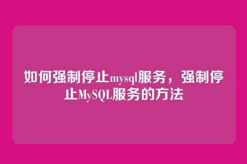 如何强制停止mysql服务，强制停止MySQL服务的方法