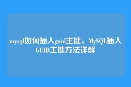 mysql如何插入guid主键,MySQL插入GUID主键方法详解