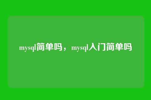 mysql简单吗,mysql入门简单吗