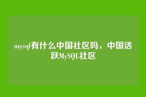 mysql有什么中国社区吗，中国活跃MySQL社区