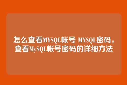 怎么查看MYSQL帐号 MYSQL密码，查看MySQL帐号密码的详细方法
