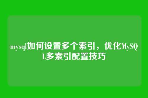 mysql如何设置多个索引,优化MySQL多索引配置技巧