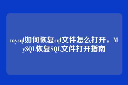 mysql如何恢复sql文件怎么打开,MySQL恢复SQL文件打开指南