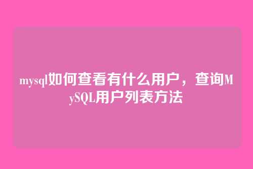 mysql如何查看有什么用户,查询MySQL用户列表方法