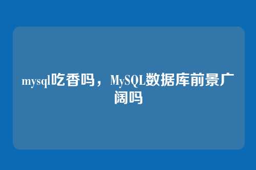 mysql吃香吗,MySQL数据库前景广阔吗