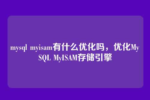mysql myisam有什么优化吗,优化MySQL MyISAM存储引擎