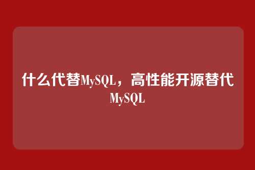 什么代替MySQL,高性能开源替代MySQL