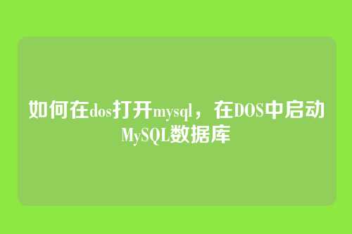 如何在dos打开mysql,在DOS中启动MySQL数据库