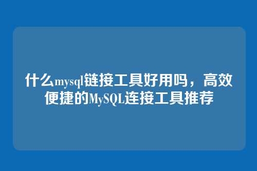 什么mysql链接工具好用吗，高效便捷的MySQL连接工具推荐