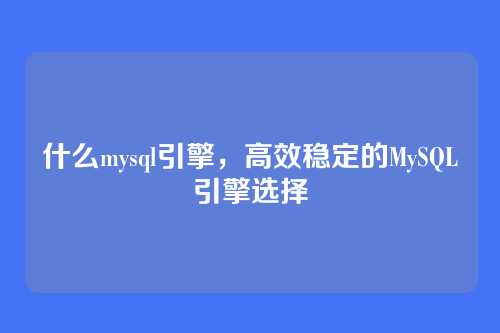 什么mysql引擎，高效稳定的MySQL引擎选择