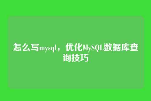怎么写mysql,优化MySQL数据库查询技巧