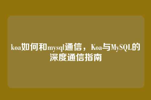 koa如何和mysql通信,Koa与MySQL的深度通信指南