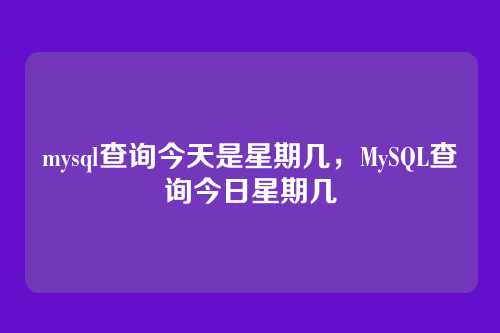 mysql查询今天是星期几,MySQL查询今日星期几