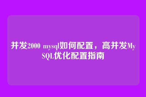 并发2000 mysql如何配置,高并发MySQL优化配置指南