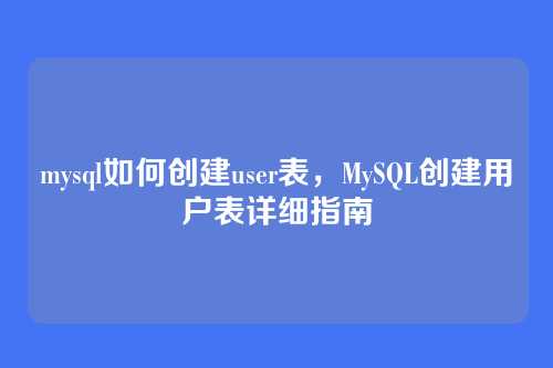 mysql如何创建user表，MySQL创建用户表详细指南