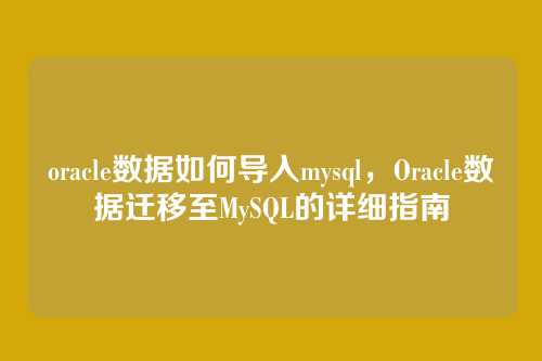 oracle数据如何导入mysql,Oracle数据迁移至MySQL的详细指南
