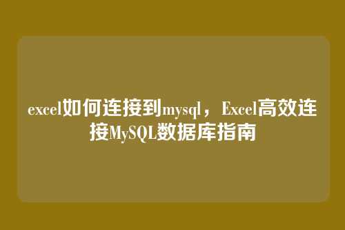 excel如何连接到mysql,Excel高效连接MySQL数据库指南