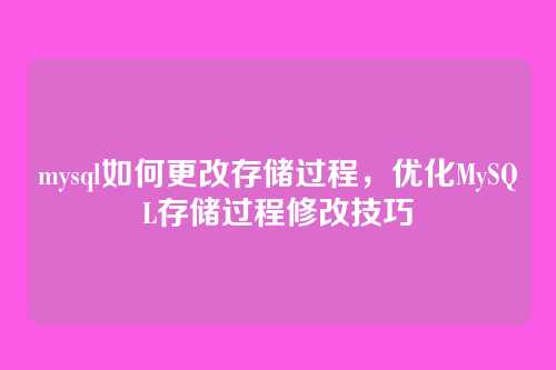 mysql如何更改存储过程,优化MySQL存储过程修改技巧
