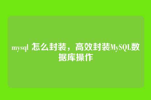 mysql 怎么封装,高效封装MySQL数据库操作