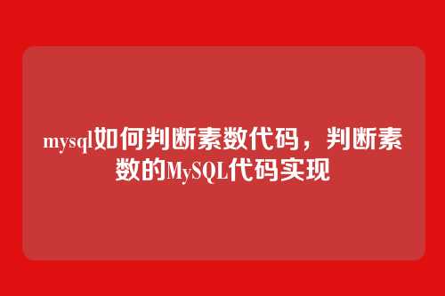 mysql如何判断素数代码,判断素数的MySQL代码实现