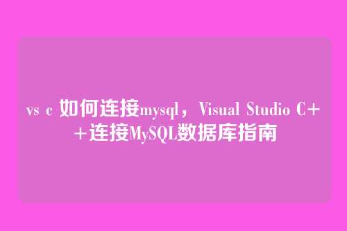 vs c 如何连接mysql,Visual Studio C++连接MySQL数据库指南