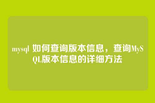 mysql 如何查询版本信息，查询MySQL版本信息的详细方法