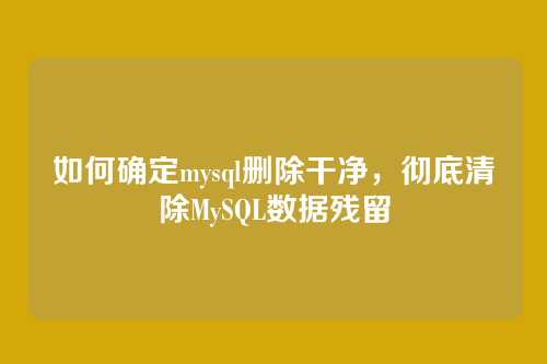 如何确定mysql删除干净，彻底清除MySQL数据残留