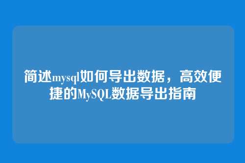 简述mysql如何导出数据,高效便捷的MySQL数据导出指南