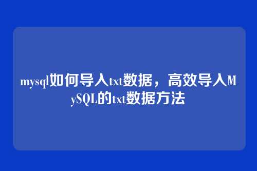 mysql如何导入txt数据,高效导入MySQL的txt数据方法
