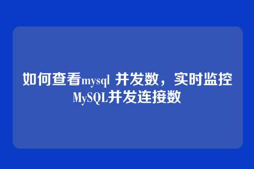 如何查看mysql 并发数,实时监控MySQL并发连接数