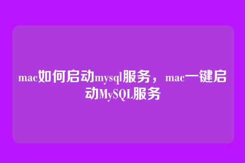 mac如何启动mysql服务,mac一键启动MySQL服务