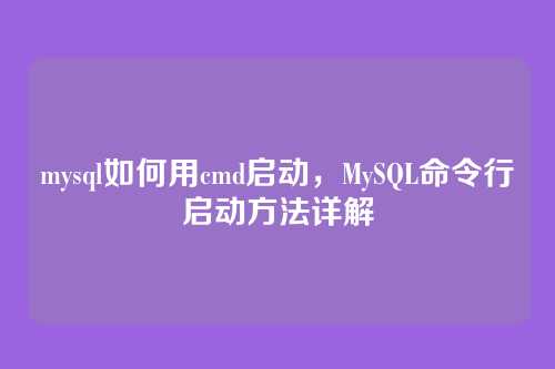 mysql如何用cmd启动,MySQL命令行启动方法详解