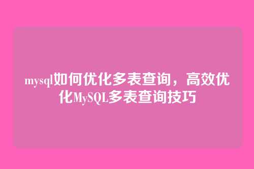 mysql如何优化多表查询,高效优化MySQL多表查询技巧