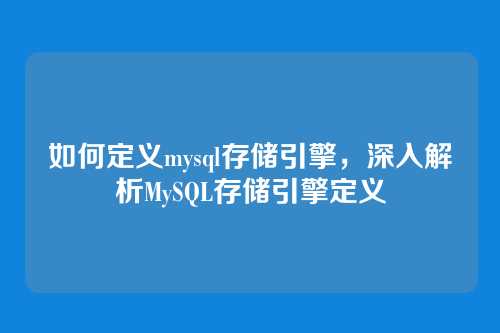 如何定义mysql存储引擎,深入解析MySQL存储引擎定义