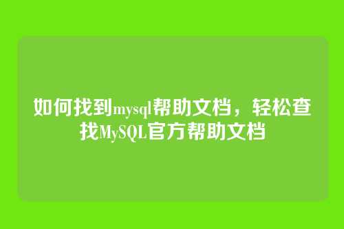 如何找到mysql帮助文档，轻松查找MySQL官方帮助文档