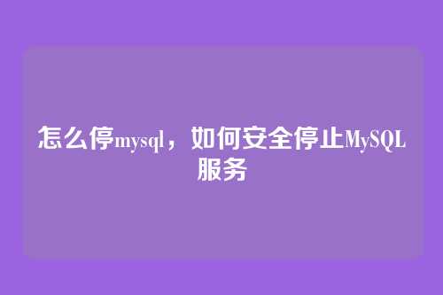 怎么停mysql,如何安全停止MySQL服务