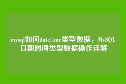 mysql如何datetime类型数据,MySQL日期时间类型数据操作详解