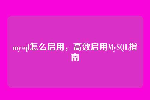 mysql怎么启用，高效启用MySQL指南