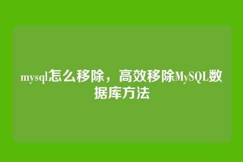 mysql怎么移除,高效移除MySQL数据库方法
