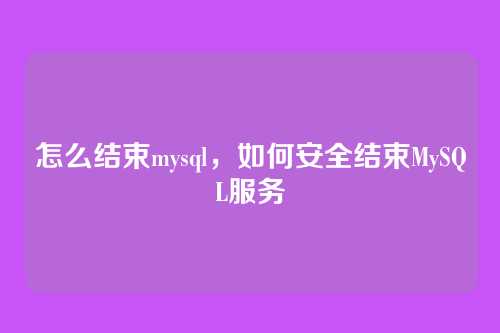 怎么结束mysql，如何安全结束MySQL服务