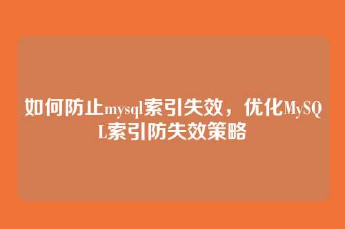 如何防止mysql索引失效，优化MySQL索引防失效策略
