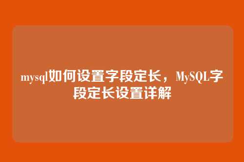 mysql如何设置字段定长,MySQL字段定长设置详解