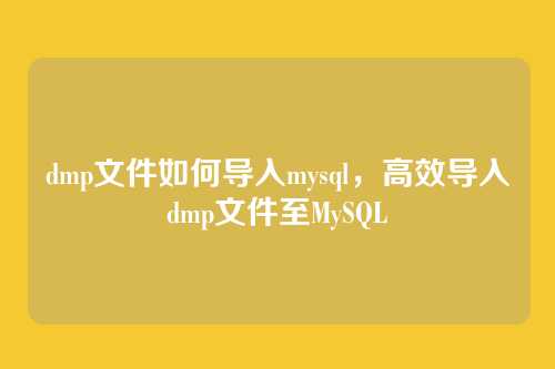 dmp文件如何导入mysql,高效导入dmp文件至MySQL