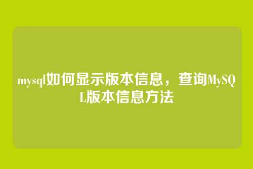 mysql如何显示版本信息,查询MySQL版本信息方法